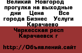 Великий  Новгород.....прогулка на выходные  дни  › Цена ­ 1 - Все города Бизнес » Услуги   . Карачаево-Черкесская респ.,Карачаевск г.